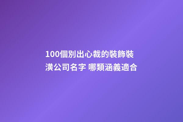 100個別出心裁的裝飾裝潢公司名字 哪類涵義適合-第1張-公司起名-玄機派